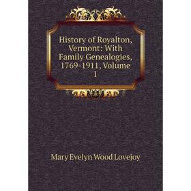 

Книга History of Royalton, Vermont: With Family Genealogies, 1769-1911. Volume 1. Mary Evelyn Wood Lovejoy