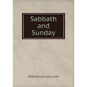 

Книга Sabbath and Sunday. William de Loss Love