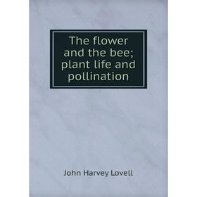 

Книга The flower and the bee; plant life and pollination. John Harvey Lovell