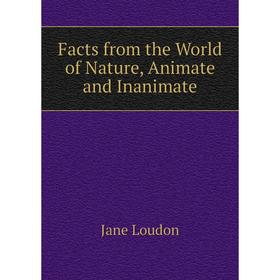 

Книга Facts from the World of Nature, Animate and Inanimate. Jane Loudon