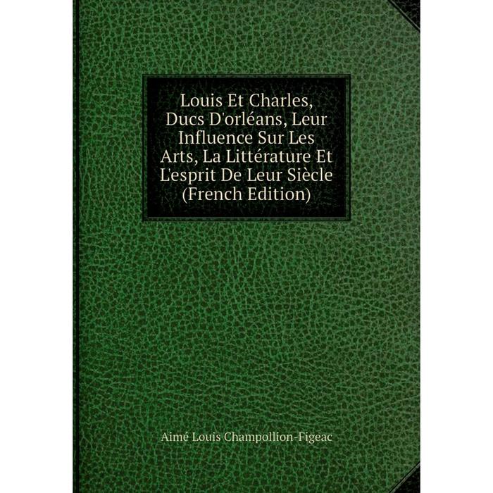 фото Книга louis et charles, ducs d'orléans, leur influence sur les arts, la littérature et l'esprit de leur siècle nobel press