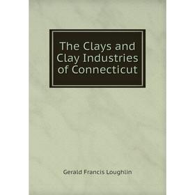 

Книга The Clays and Clay Industries of Connecticut. Gerald Francis Loughlin