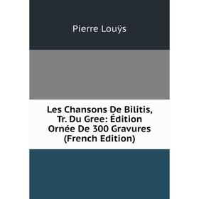 

Книга Les Chansons De Bilitis, Tr Du Gree: Édition Ornée De 300 Gravures