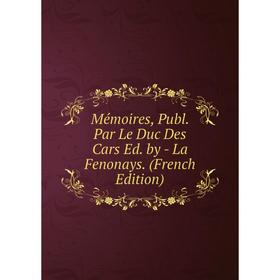 

Книга Mémoires, Publ Par Le Duc Des Cars Ed by — La Fenonays