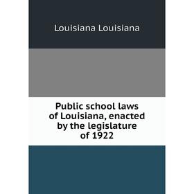 

Книга Public school laws of Louisiana, enacted by the legislature of 1922. Louisiana Louisiana