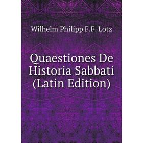 

Книга Quaestiones De Historia Sabbati (Latin Edition). Wilhelm Philipp F.F. Lotz