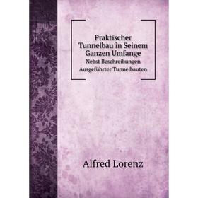 

Книга Praktischer Tunnelbau in Seinem Ganzen Umfange. Nebst Beschreibungen Ausgeführter Tunnelbauten. Alfred Lorenz