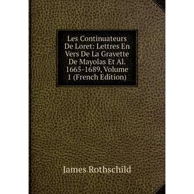 

Книга Les Continuateurs De Loret: Lettres En Vers De La Gravette De Mayolas Et Al 1665-1689, Volume 1