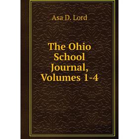

Книга The Ohio School Journal, Volumes 1-4. Asa D. Lord