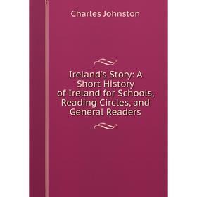 

Книга Ireland's Story: A Short History of Ireland for Schools, Reading Circles, and General Readers