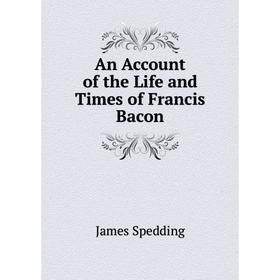 

Книга An Account of the Life and Times of Francis Bacon