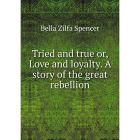 

Книга Tried and true or, Love and loyalty. A story of the great rebellion