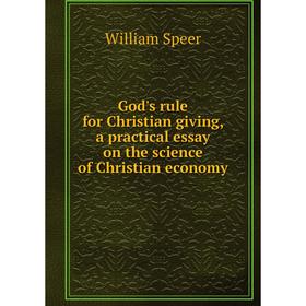 

Книга God's rule for Christian giving, a practical essay on the science of Christian economy