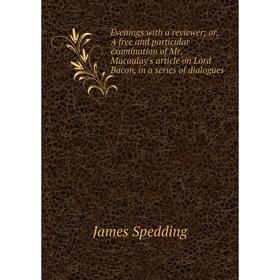 

Книга Evenings with a reviewer; or, A free and particular examination of Mr. Macaulay's article on Lord Bacon, in a series of dialogues