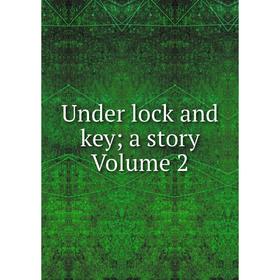 

Книга Under lock and key; a story Volume 2