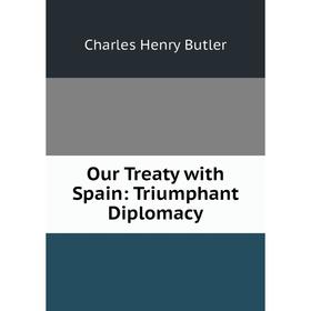 

Книга Our Treaty with Spain: Triumphant Diplomacy