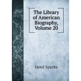 

Книга The Library of American Biography, Volume 20