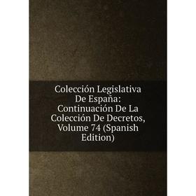 

Книга Colección Legislativa De España: Continuación De La Colección De Decretos, Volume 74 (Spanish Edition)