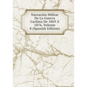 

Книга Narración Militar De La Guerra Carlista De 1869 Á 1876, Volume 8