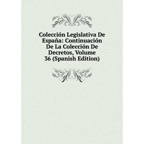 

Книга Colección Legislativa De España: Continuación De La Colección De Decretos, Volume 36 (Spanish Edition)
