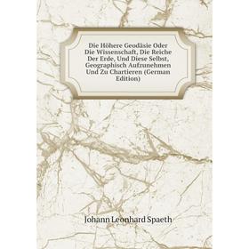 

Книга Die Höhere Geodäsie Oder Die Wissenschaft, Die Reiche Der Erde, Und Diese Selbst, Geographisch Aufzunehmen Und Zu Chartieren (German Edition)