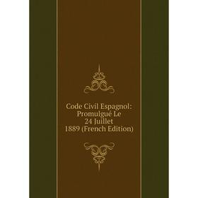 

Книга Code Civil Espagnol: Promulgué Le 24 Juillet 1889 (French Edition)