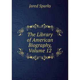 

Книга The Library of American Biography, Volume 12