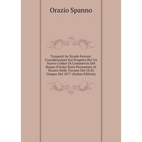 

Книга Trasporti Su Strade Ferrate: Considerazioni Sul Progetto Per Un Nuovo Codice Di Commercio Del Regno D'italia Stato Presentato Al Senato Nella To