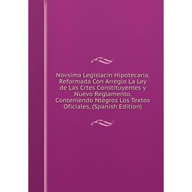 

Книга Novsima Legislacin Hipotecaria, Reformada Con Arreglo La Ley de Las Crtes Constituyentes y Nuevo Reglamento, Conteniendo Ntegros Los Textos Ofic