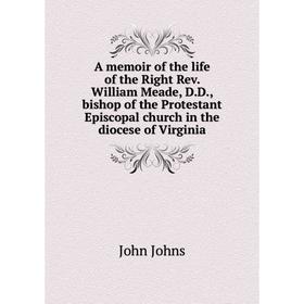

Книга A memoir of the life of the Right Rev. William Meade, D.D., bishop of the Protestant Episcopal church in the diocese of Virginia