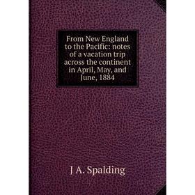 

Книга From New England to the Pacific: notes of a vacation trip across the continent in April, May, and June, 1884