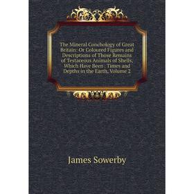 

Книга The Mineral Conchology of Great Britain: Or Coloured Figures and Descriptions of Those Remains of Testaceous Animals of Shells, Which Have Been.