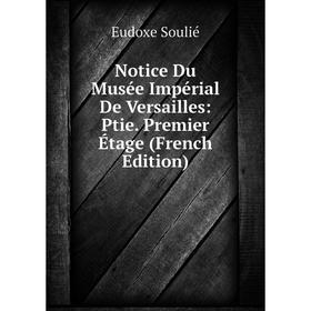 

Книга Notice Du Musée Impérial de Versailles: Ptie Premier Étage