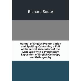 

Книга Manual of English Pronunciation and Spelling: Containing a Full Alphabetical Vocabulary of the Language with a Preliminary Exposition of English