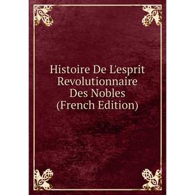 

Книга Histoire De L'esprit Revolutionnaire Des Nobles (French Edition)