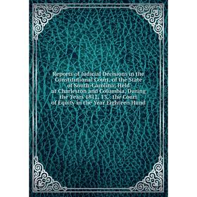 

Книга Reports of Judicial Decisions in the Constitutional Court, of the State of South-Carolina: Held at Charleston and Columbia, During the Years 181