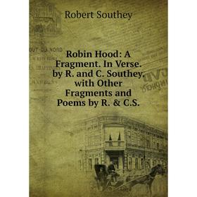 

Книга Robin Hood: A Fragment. In Verse. by R. and C. Southey. with Other Fragments and Poems by R. & C.S.
