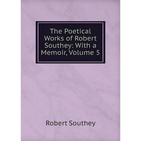 

Книга The Poetical Works of Robert Southey: With a Memoir, Volume 5