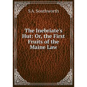 

Книга The Inebriate's Hut: Or, the First Fruits of the Maine Law
