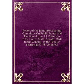 

Книга Report of the Joint Investigating Committee On Public Frauds and Election of Hon. J. J. Patterson to the United States Senate: Made to the Gener