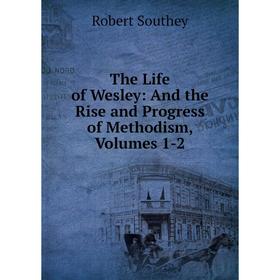 

Книга The Life of Wesley: And the Rise and Progress of Methodism, Volumes 1-2