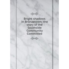

Книга Bright shadows in Bronzetown; the story of the Southside Community Committee