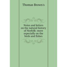 

Книга Notes and letters on the Natural History of Norfolk: more especially on the birds and fishes