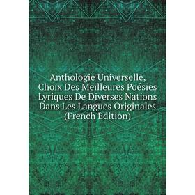 

Книга Anthologie Universelle, Choix Des Meilleures Poésies Lyriques De Diverses Nations Dans Les Langues Originales (French Edition)