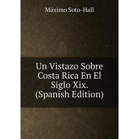 

Книга Un Vistazo Sobre Costa Rica En El Siglo Xix. (Spanish Edition)