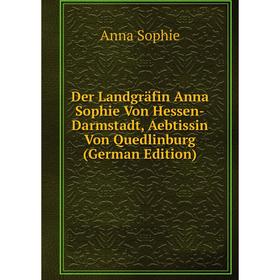 

Книга Der Landgräfin Anna Sophie Von Hessen-Darmstadt, Aebtissin Von Quedlinburg (German Edition)