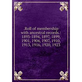 

Книга .Roll of membership with ancestral records.: 1893-1894, 1897, 1899, 1901, 1904, 1907, 1910, 1913, 1916, 1920, 1923