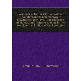 

Книга Year book of the Society, Sons of the Revolution, in the Commonwealth of Kentucky, 1894-1913: and catalogue of military land warrants granted by