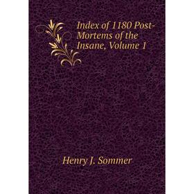 

Книга Index of 1180 Post-Mortems of the Insane, Volume 1