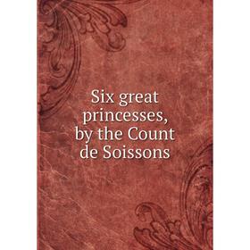 

Книга Six great princesses, by the Count de Soissons